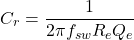 \[C_r = \frac{1}{2\pi f_{sw}R_eQ_e}\]