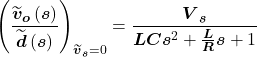 \[{\left(\frac{{\widetilde{\boldsymbol v}}_{\boldsymbol o}\left(\boldsymbol s\right)}{\widetilde{\boldsymbol d}\left(\boldsymbol s\right)}\right)}_{{\widetilde{\boldsymbol v}}_{\boldsymbol s} = 0} = \frac{{\boldsymbol V}_{\boldsymbol s}}{\boldsymbol L\boldsymbol C\boldsymbol s^2 + \frac{\boldsymbol L}{\boldsymbol R}\boldsymbol s + 1}\]