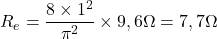 \[R_e = \frac{8 \times 1^2}{\pi^2} \times 9,6\Omega = 7,7\Omega \]