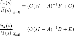 \begin{align*} {\frac{{\widehat{v}}_{o}\left(s\right)}{\widehat{d}\left(s\right)}}_{\widehat{u} = 0}^{} = (C(sI- A)^{- 1}F + G) \\ \\ {\frac{{\widehat{v}}_{o}\left(s\right)}{\widehat{u}\left(s\right)}}_{\widehat{d} = 0}^{} = (C(sI- A)^{- 1}B + E) \end{align*}