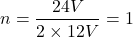 \[n = \frac{24V}{2 \times 12V} = 1\]