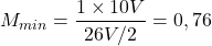 \[M_{min} = \frac{1 \times 10V}{26V⁄2} = 0,76\]