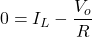 \[0 = {I}_{L} - \frac{{V}_{o}}{R}\]