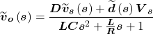 \[{\widetilde{\boldsymbol v}}_{\boldsymbol o}\left(\boldsymbol s\right) = \frac{\boldsymbol D{\widetilde{\boldsymbol v}}_{\boldsymbol s}\left(\boldsymbol s\right) + \widetilde{\boldsymbol d}\left(\boldsymbol s\right){\boldsymbol V}_{\boldsymbol s}}{\boldsymbol L\boldsymbol C\boldsymbol s^2 + \frac{\boldsymbol L}{\boldsymbol R}\boldsymbol s + 1}\]